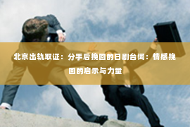 北京出轨取证：分手后挽回的日剧台词：情感挽回的启示与力量