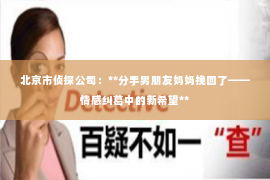 北京市侦探公司：**分手男朋友妈妈挽回了——情感纠葛中的新希望**