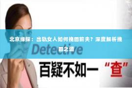 北京缘探：出轨女人如何挽回前夫？深度解析挽回之道