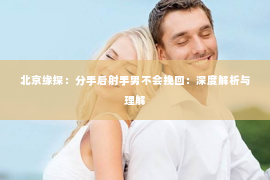 北京缘探：分手后射手男不会挽回：深度解析与理解