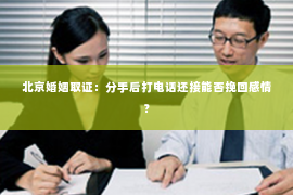 北京婚姻取证：分手后打电话还接能否挽回感情？