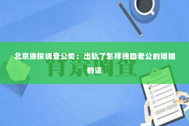 北京缘探调查公司：出轨了怎样挽回老公的婚姻的话