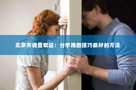 北京市调查取证：分手挽回技巧最好的方法