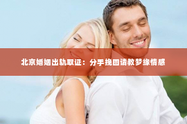 北京婚姻出轨取证：分手挽回请教梦缘情感