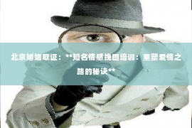 北京婚姻取证：**知名情感挽回培训：重塑爱情之路的秘诀**