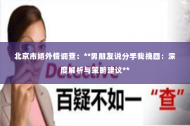 北京市婚外情调查：**男朋友说分手我挽回：深度解析与策略建议**