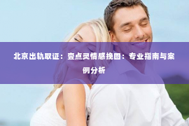 北京出轨取证：壹点灵情感挽回：专业指南与案例分析