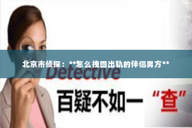 北京市侦探：**怎么挽回出轨的伴侣男方**