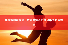 北京市调查取证：六年的情人已经分手了怎么挽回