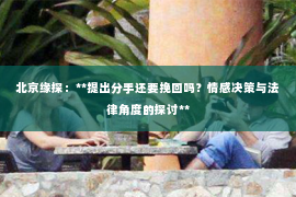 北京缘探：**提出分手还要挽回吗？情感决策与法律角度的探讨**