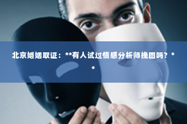 北京婚姻取证：**有人试过情感分析师挽回吗？**