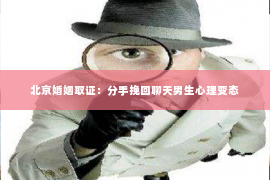 北京婚姻取证：分手挽回聊天男生心理变态