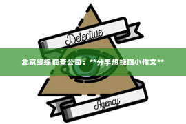 北京缘探调查公司：**分手想挽回小作文**