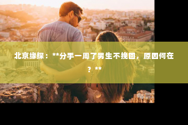 北京缘探：**分手一周了男生不挽回，原因何在？**