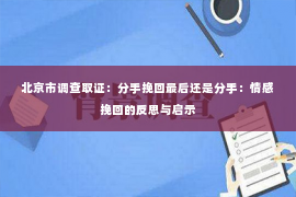 北京市调查取证：分手挽回最后还是分手：情感挽回的反思与启示