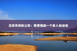 北京市侦探公司：情感挽回一个男人的话语
