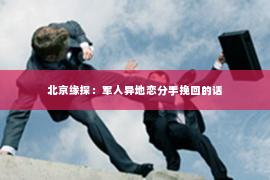 北京缘探：军人异地恋分手挽回的话