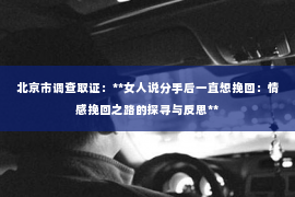 北京市调查取证：**女人说分手后一直想挽回：情感挽回之路的探寻与反思**