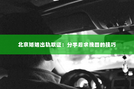 北京婚姻出轨取证：分手后求挽回的技巧
