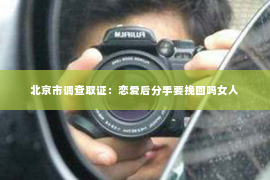 北京市调查取证：恋爱后分手要挽回吗女人