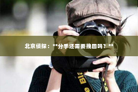 北京侦探：**分手还需要挽回吗？**