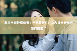 北京市婚外情调查：**完美告白：女人提出分手后如何挽回**