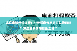 北京市婚外情调查：**天蝎座分手后可以挽回吗？深度解析情感复杂之谜**