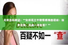 北京出轨取证：**女孩花三千做情感挽回培训：投资自我，还是一场冒险？**
