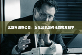 北京市调查公司：女生出轨如何挽回男友知乎