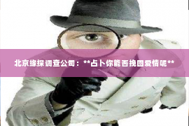 北京缘探调查公司：**占卜你能否挽回爱情呢**