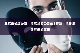 北京市侦探公司：情感挽回公司的8套路：揭秘挽回前任的真相