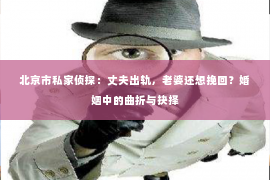 北京市私家侦探：丈夫出轨，老婆还想挽回？婚姻中的曲折与抉择