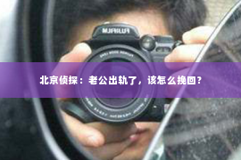 北京侦探：老公出轨了，该怎么挽回？