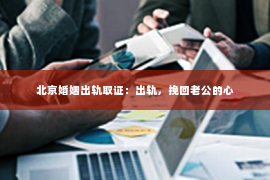 北京婚姻出轨取证：出轨，挽回老公的心