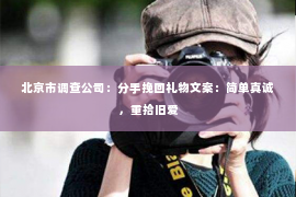 北京市调查公司：分手挽回礼物文案：简单真诚，重拾旧爱