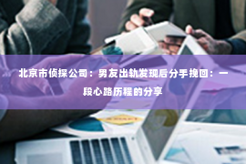 北京市侦探公司：男友出轨发现后分手挽回：一段心路历程的分享