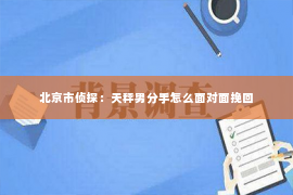 北京市侦探：天秤男分手怎么面对面挽回