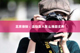 北京缘探：出轨女人怎么挽回丈夫