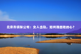 北京市侦探公司：女人出轨，如何挽回她的心？