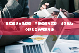 北京婚姻出轨取证：重建信任与感情：挽回出轨心理老公的有效方法