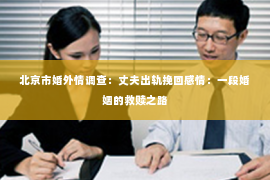 北京市婚外情调查：丈夫出轨挽回感情：一段婚姻的救赎之路