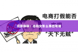 北京缘探：出轨女怎么挽回婚姻