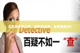 北京市侦探公司：出轨他还爱，还能挽回吗？