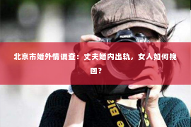 北京市婚外情调查：丈夫婚内出轨，女人如何挽回？