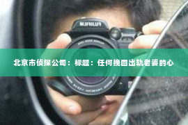 北京市侦探公司：标题：任何挽回出轨老婆的心