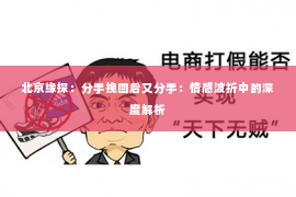 北京缘探：分手挽回后又分手：情感波折中的深度解析