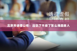 北京市调查公司：出轨了不爱了怎么挽回男人