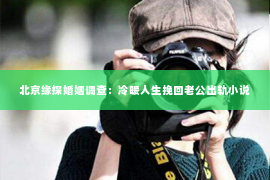北京缘探婚姻调查：冷暖人生挽回老公出轨小说
