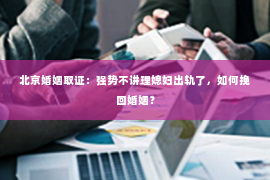 北京婚姻取证：强势不讲理媳妇出轨了，如何挽回婚姻？