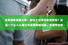 北京缘探调查公司：出轨了分手还能挽回吗？这是一个让人心痛又充满疑惑的问题。在感情的世界里，出轨无疑是一颗重磅炸弹，它不仅摧毁了信任，还可能让一段关系走向终结。那么，当出轨成为分手的导火索，我们还能否挽回这段感情呢？今天，就让我们一起来探讨这个问题。